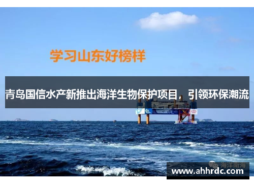 青岛国信水产新推出海洋生物保护项目，引领环保潮流